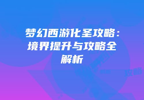 梦幻西游化圣攻略：境界提升与攻略全解析