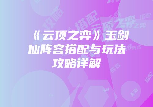 《云顶之弈》玉剑仙阵容搭配与玩法攻略详解