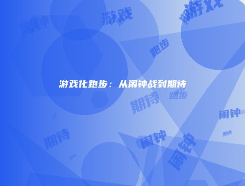 游戏化跑步：从闹钟战到期待