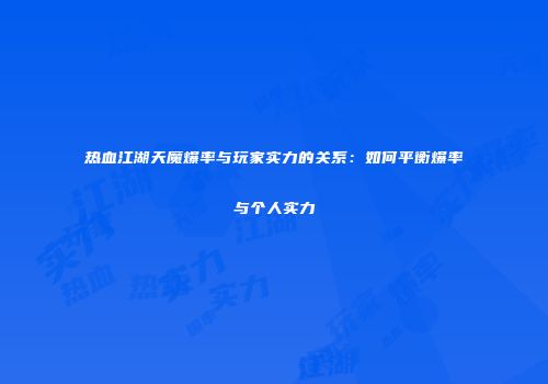 热血江湖天魔爆率与玩家实力的关系：如何平衡爆率与个人实力