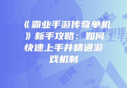 《霸业手游传奇单机》新手攻略：如何快速上手并精通游戏机制
