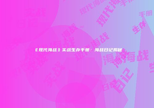 《现代海战》实战生存手册：海战日记揭秘