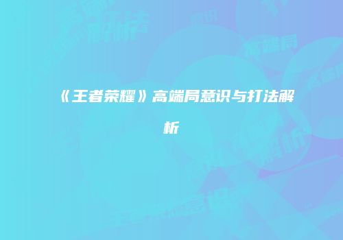 《王者荣耀》高端局意识与打法解析