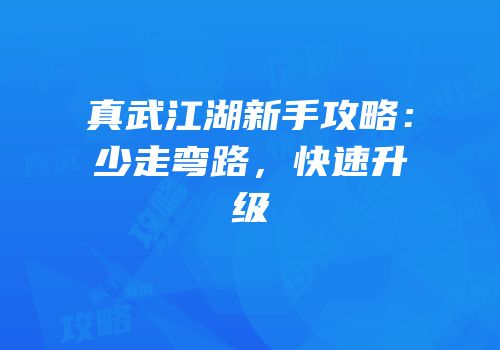 真武江湖新手攻略：少走弯路，快速升级