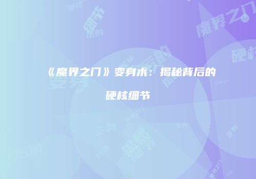 《魔界之门》变身术：揭秘背后的硬核细节