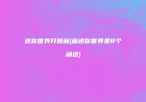 迷你世界开图画(画迷你世界里8个角色)