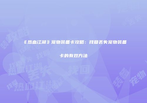 《热血江湖》宠物装备卡攻略：找回丢失宠物装备卡的有效方法
