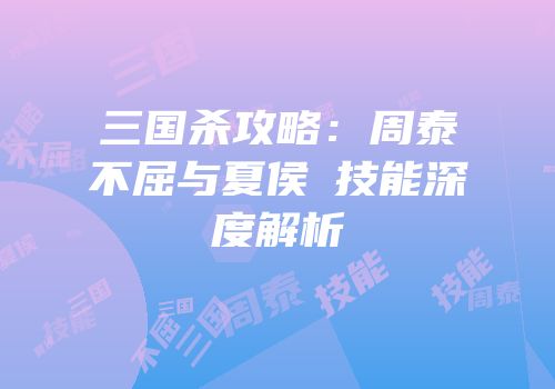 三国杀攻略：周泰不屈与夏侯惇技能深度解析
