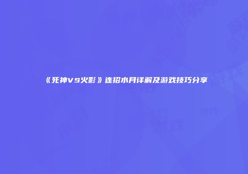 《死神VS火影》连招水月详解及游戏技巧分享