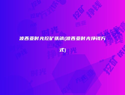 波西亚时光挖矿铁镐(波西亚时光挣钱方式)