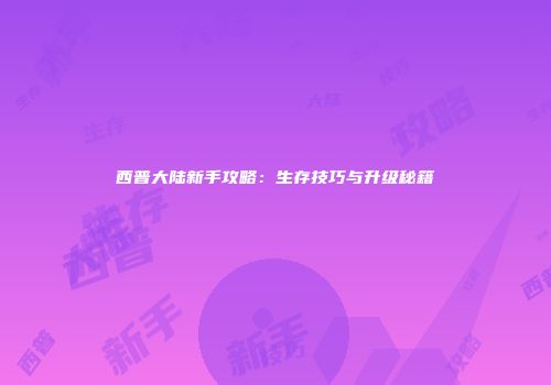 西普大陆新手攻略：生存技巧与升级秘籍