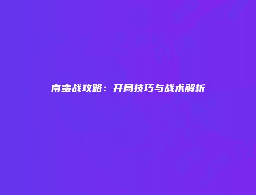 南蛮战攻略：开局技巧与战术解析