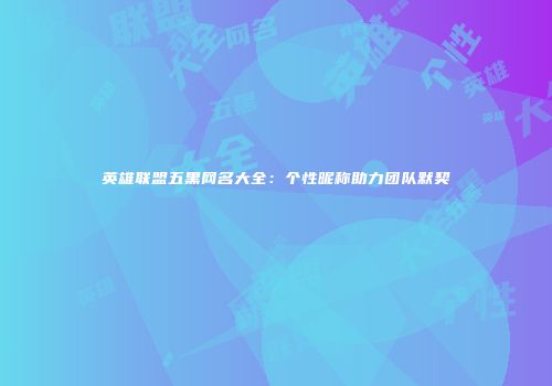 英雄联盟五黑网名大全：个性昵称助力团队默契