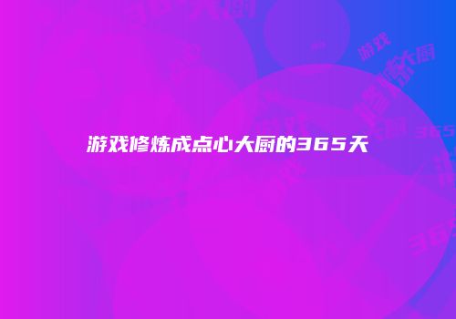 游戏修炼成点心大厨的365天