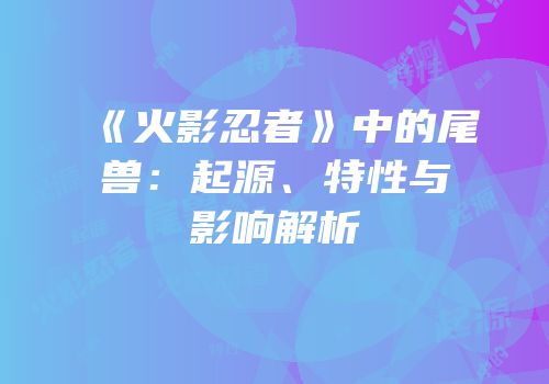 《火影忍者》中的尾兽：起源、特性与影响解析