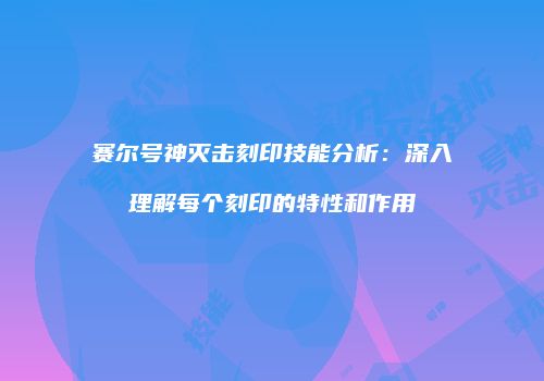 赛尔号神灭击刻印技能分析：深入理解每个刻印的特性和作用