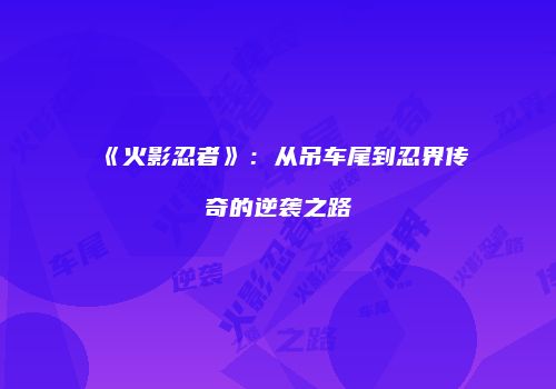 《火影忍者》：从吊车尾到忍界传奇的逆袭之路