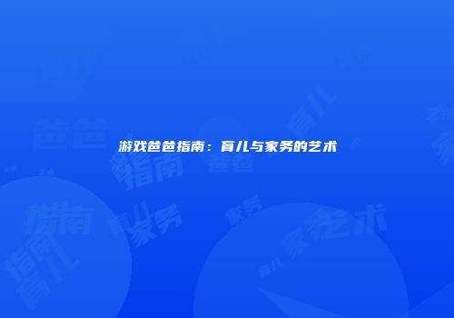 游戏爸爸指南：育儿与家务的艺术