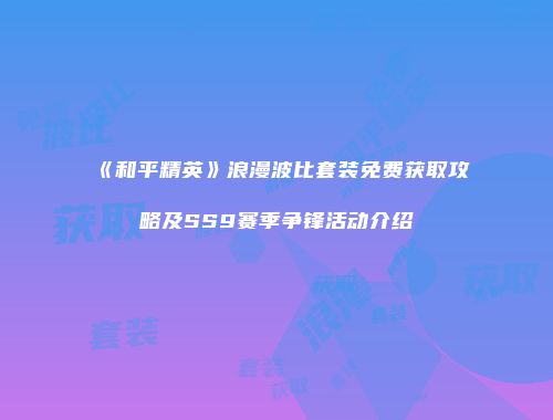 《和平精英》浪漫波比套装免费获取攻略及SS9赛季争锋活动介绍