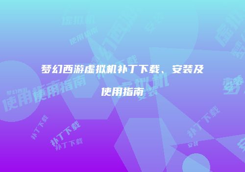 梦幻西游虚拟机补丁下载、安装及使用指南