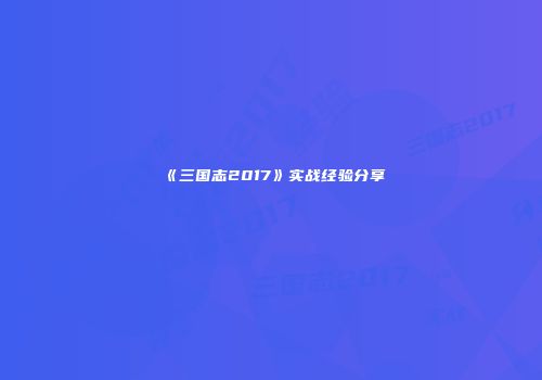 《三国志2017》实战经验分享