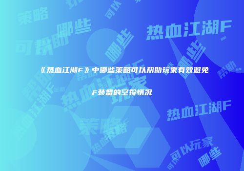 《热血江湖F》中哪些策略可以帮助玩家有效避免F装备的空投情况