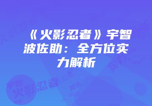 《火影忍者》宇智波佐助：全方位实力解析