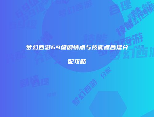 梦幻西游69级剧情点与技能点合理分配攻略