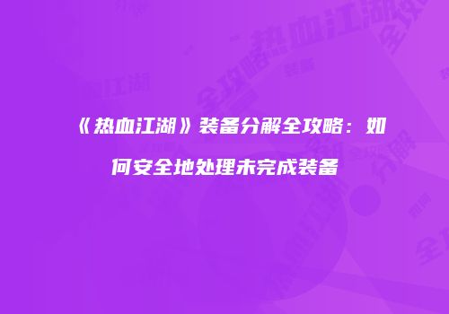 《热血江湖》装备分解全攻略:如何安全地处理未完成装备