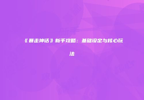 《暴走神话》新手攻略：基础设定与核心玩法