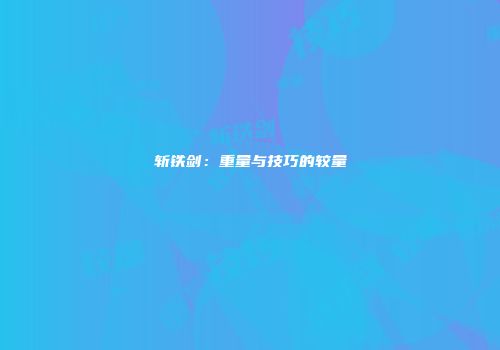 斩铁剑：重量与技巧的较量