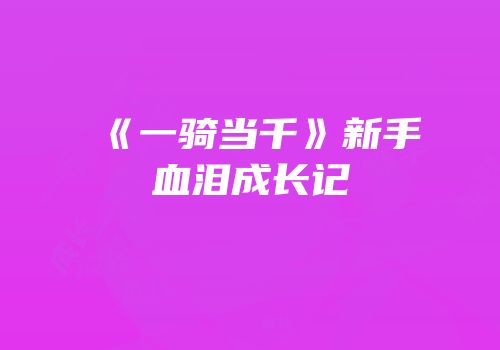 《一骑当千》新手血泪成长记