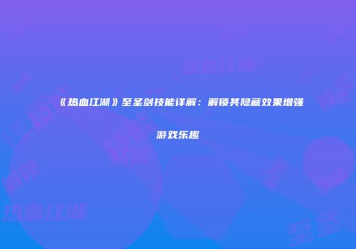 《热血江湖》至圣剑技能详解：解锁其隐藏效果增强游戏乐趣