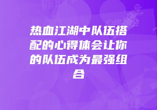 热血江湖中队伍搭配的心得体会让你的队伍成为最强组合