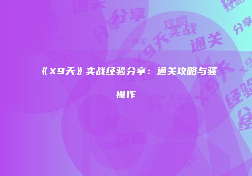 《X9天》实战经验分享：通关攻略与骚操作