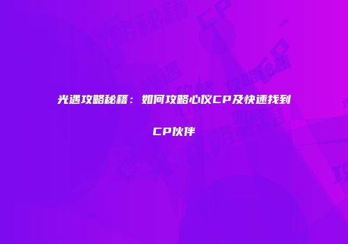 光遇攻略秘籍：如何攻略心仪CP及快速找到CP伙伴