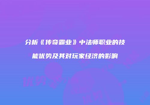 分析《传奇霸业》中法师职业的技能优势及其对玩家经济的影响