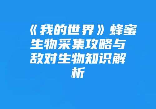 《我的世界》蜂蜜生物采集攻略与敌对生物知识解析