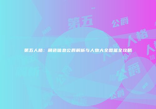 第五人格：角色信息公爵解析与人物大全图鉴全攻略
