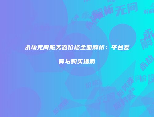 永劫无间服务器价格全面解析：平台差异与购买指南