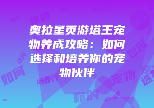 奥拉星页游塔王宠物养成攻略：如何选择和培养你的宠物伙伴