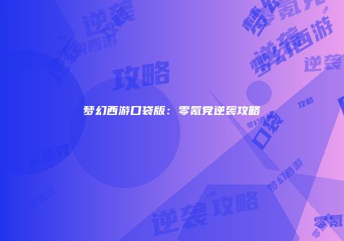 梦幻西游口袋版:零氪党逆袭攻略