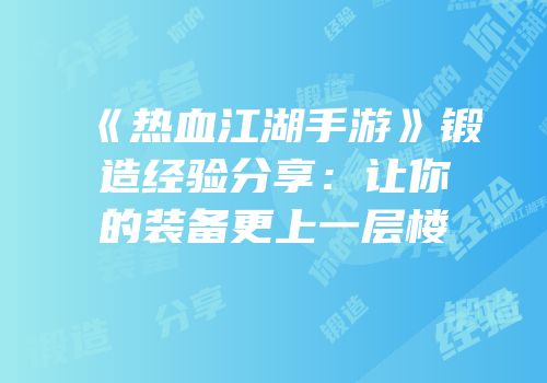 《热血江湖手游》锻造经验分享:让你的装备更上一层楼