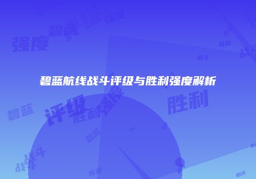 碧蓝航线战斗评级与胜利强度解析