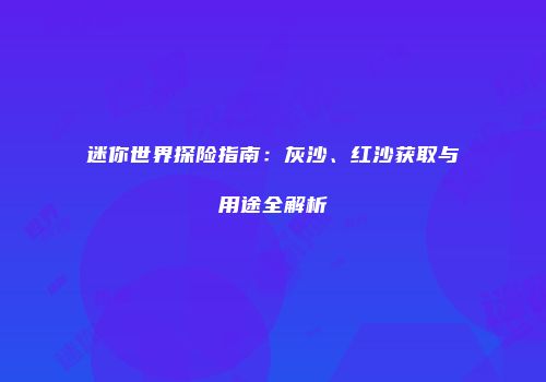 迷你世界探险指南：灰沙、红沙获取与用途全解析
