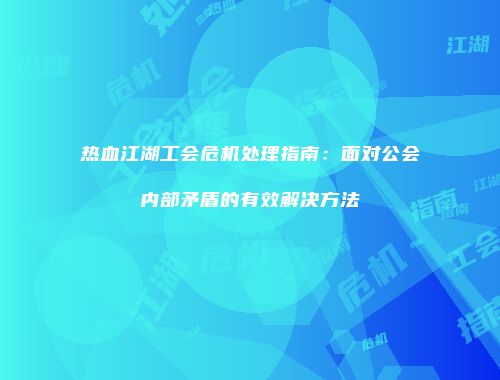 热血江湖工会危机处理指南：面对公会内部矛盾的有效解决方法