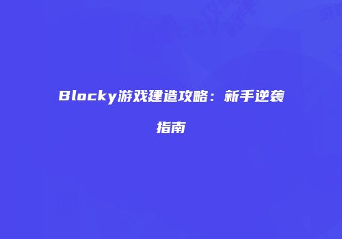 Blocky游戏建造攻略：新手逆袭指南