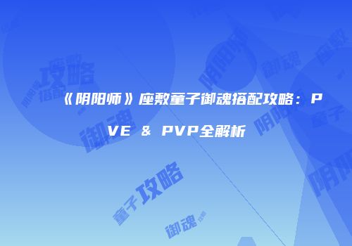 《阴阳师》座敷童子御魂搭配攻略：PVE & PVP全解析