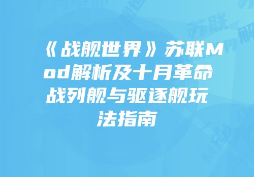 《战舰世界》苏联Mod解析及十月革命战列舰与驱逐舰玩法指南