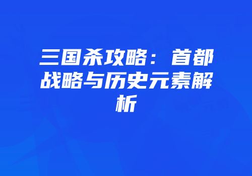 三国杀攻略：首都战略与历史元素解析